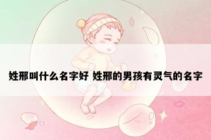 姓邢叫什么名字好 姓邢的男孩有灵气的名字