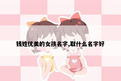 钱姓优美的女孩名字,取什么名字好